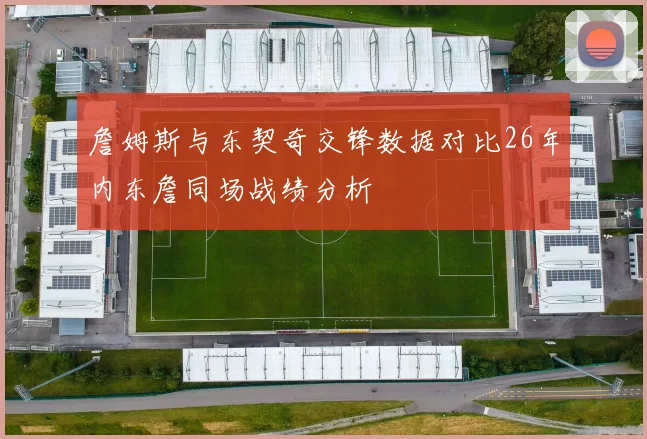 詹姆斯与东契奇交锋数据对比26年内东詹同场战绩分析