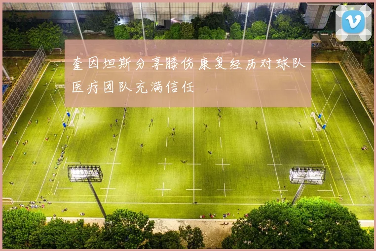 奎因坦斯分享膝伤康复经历对球队医疗团队充满信任