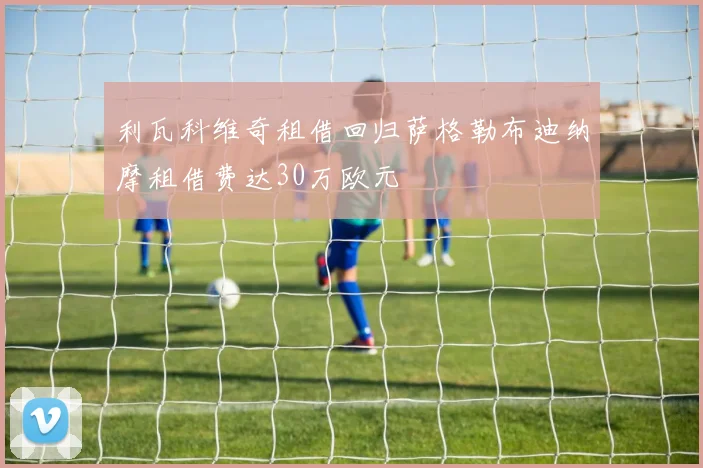 利瓦科维奇租借回归萨格勒布迪纳摩租借费达30万欧元