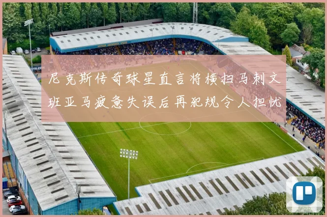 尼克斯传奇球星直言将横扫马刺文班亚马疲惫失误后再犯规令人担忧