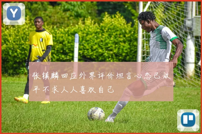张镇麟回应外界评价坦言心态已放平不求人人喜欢自己