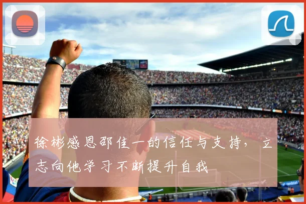 徐彬感恩邵佳一的信任与支持，立志向他学习不断提升自我