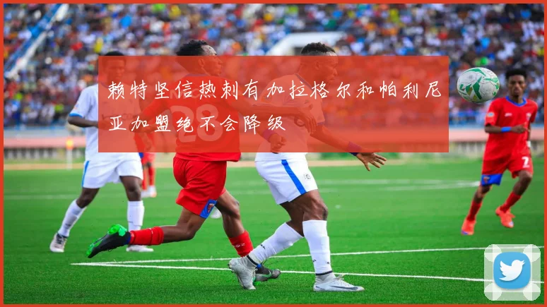 赖特坚信热刺有加拉格尔和帕利尼亚加盟绝不会降级